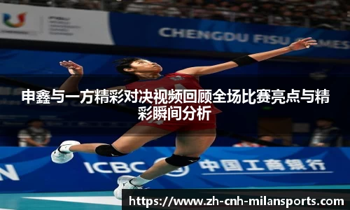 申鑫与一方精彩对决视频回顾全场比赛亮点与精彩瞬间分析
